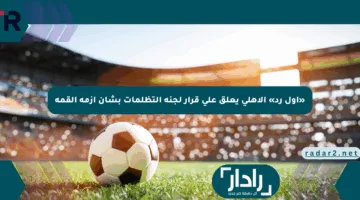 «أول رد» الأهلي يعلق على قرار لجنة التظلمات بشأن أزمة القمة